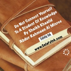 Do Not Connect Yourself To A Student Of Knowledge