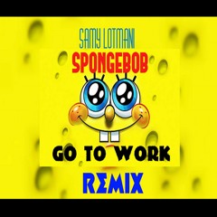 Samy Lotmani - SPONGE BOB GO TO WORK  (REMIX)