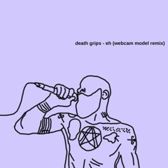 death grips - eh (webcam model remix)