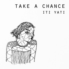 TAKE A CHANCE - Iti Yati