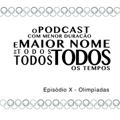 O Podcast Com Menor Duração e Maior Nome de Todos, Todos, Todos os Tempos - Episódio X - Olimpíadas