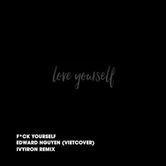 Love yourself (VIET VERSION) F*CK YOURSELF -  EDWARD NGUYEN [Ivyiron remix]