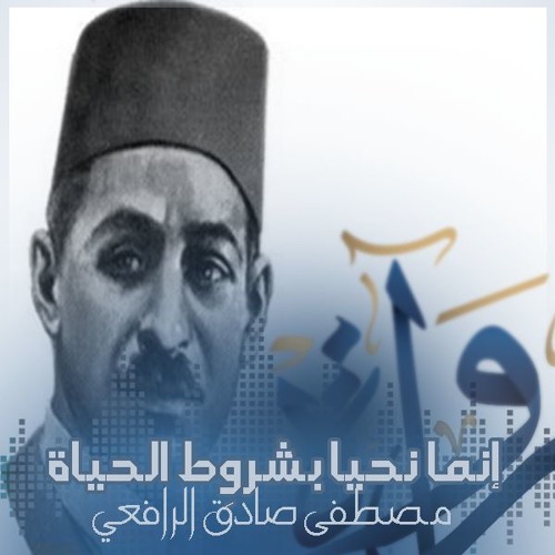 إنما نحيا بشروطِ الحياةِ - مصطفى صادق الرافعي