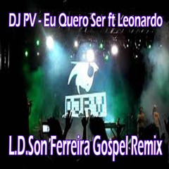DJ PV - Eu Quero Ser ft Leonardo Gonçalves (L.D.Son Ferreira Gospel Remix)
