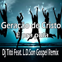 Geração de Cristo - É pra pular ( Dj Titó Feat. L.D.Son Gospel Remix )