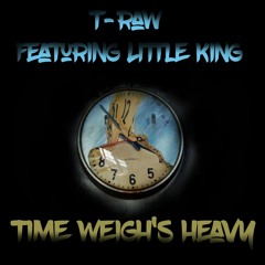 Time Weigh's Heavy   T-raw Featuring Littleking