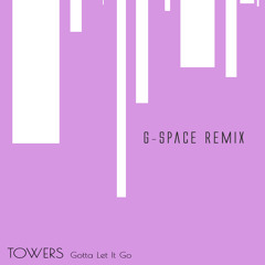 TOWERS - GOTTA LET IT GO! (G-SPACE REMIX)