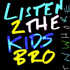 LISTEN TO THE KIDS BRO
