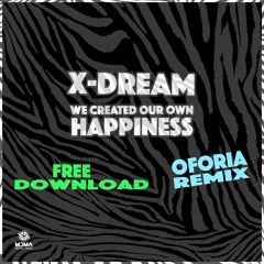X-Dream - We Created Our Own Happiness (Oforia Remix) - FREE DOWNLOAD!