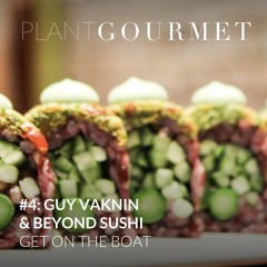 Plant Gourmet: #4: Guy Vaknin & Beyond Sushi - Get On The Boat