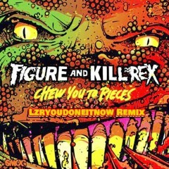 Figure And Kill Rex - Chew You To Pieces (Lzryoudoneitnow Remix)