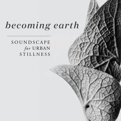 Becoming Earth - a soundscaped journey to soften urban consciousness