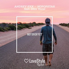 Andrey Exx & Nopopstar feat. Diva Vocal - Not Over Yet | ★OUT NOW★