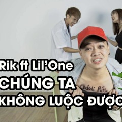 CHÚNG TA KHÔNG LUỘC ĐƯỢC RAU - Rik ft Lil'One
