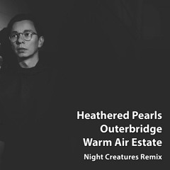Heathered Pearls Feat. Outerbridge - Warm Air Estate (Night Creatures Remix)