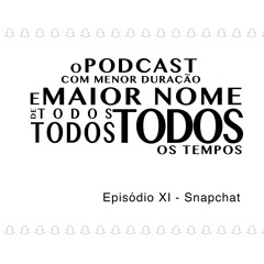O Podcast Com Menor Duração e Maior Nome de Todos, Todos, Todos os Tempos - Episódio XI - Snapchat