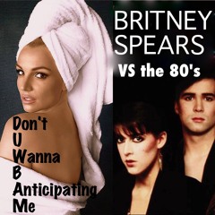 Britney Spears - Don't U Wanna B Anticipating Me (80's MASHUP)