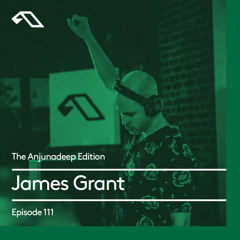 The Anjunadeep Edition 111 With James Grant