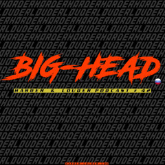 Big-Head - HARDER & LOUDER PODCAST #42