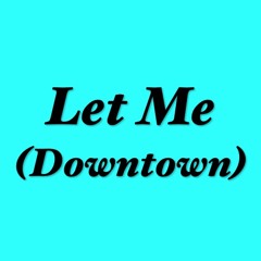 Let Me (Downtown)