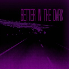 better , in the dark.