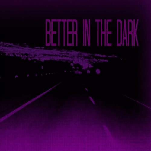 better , in the dark.