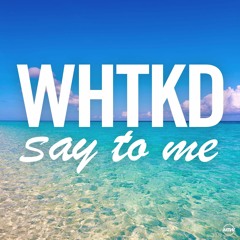 WHTKD - Say To Me