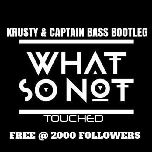 WHAT SO NOT - TOUCHED (KRUSTY & CAPTAIN BASS BOOTLEG)(free @ 2000 Followers)
