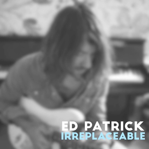 irreplaceable by ed patrick free listening on soundcloud