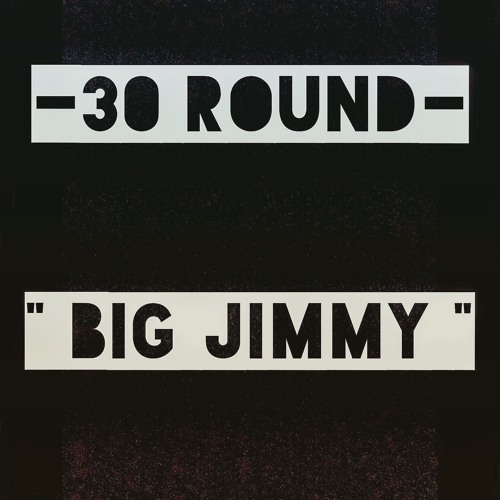 30 Round - " Big Jimmy " Engineered by Kain Hatton @SwitchedAudio