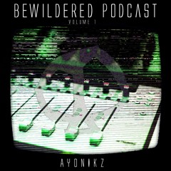 Bewildered Podcast 001: Ayonikz