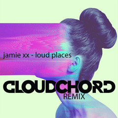 Jamie XX- Loud Places (CLOUDCHORD Remix)