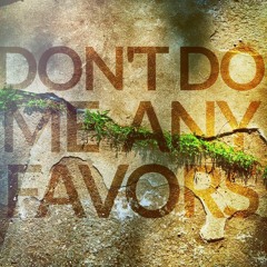 Don't Do Me Any Favors