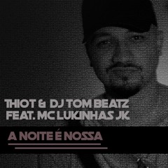 Thiot & DJ Tom Beatz feat. MC Lukinhas JK - A Noite é Nossa (Prod. DJ Tom Beatz)