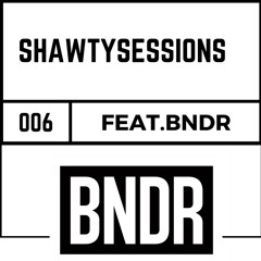SHAWTY Presents : Shawty Sessions 006  FEAT. BNDR
