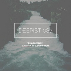 Deepist Podcast 087 Resurrection // Guestmix by Gleam Of Hope
