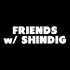 Friends w/ Shindig