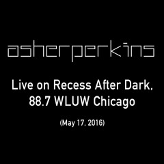 Asher Perkins - Recess After Dark, 88.7 WLUW Chicago (May 17, 2016)