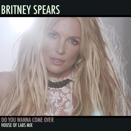 Stream Britney Spears - Do You Wanna Come Over (House Of Labs Mix.