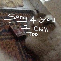 SONG FOR U TO CHILL TOO