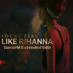 Young Zerka - Like Rihanna (TamirM Extended Edit)