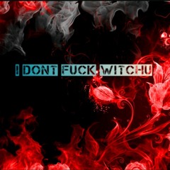 I Dont Fuck Wit You