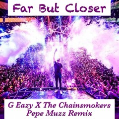 Far But Closer - G Eazy X The Chainsmokers (Pepe Muzz Remix)