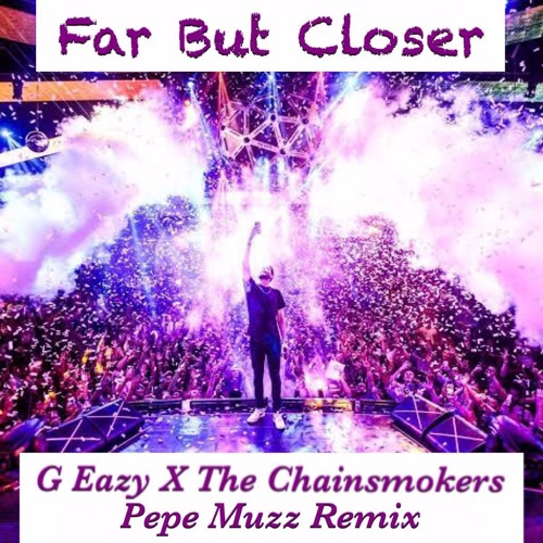 Far But Closer - G Eazy X The Chainsmokers (Pepe Muzz Remix)