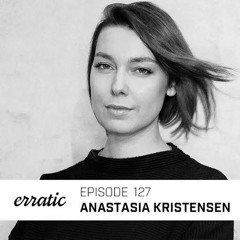 Erratic Podcast 127 | Anastasia Kristensen
