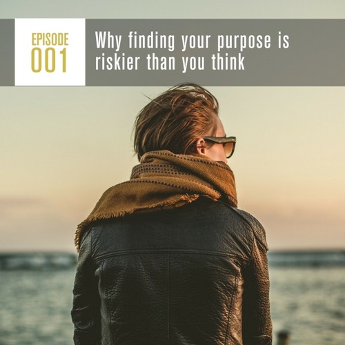 Season 1, Episode 001: Why finding your purpose is riskier than you think