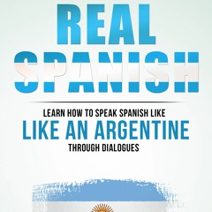 REAL SPANISH: LEARN HOW TO SPEAK SPANISH LIKE AN ARGENTINE