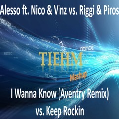 Alesso ft. Nico & Vinz vs. Riggi & Piros- I Wanna Know (Aventry Remix) vs. Keep Rockin(Tiehm Mashup)