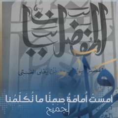 المُفَضَّلِيّات - أمستْ أُمامَةُ صمتًا ما تُكَلِّمُنا - الجُمَيْح