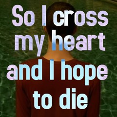 So I cross my heart and I hope to die